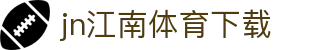 江南体育APP官方下载 - 中国官网正版 | JN SPORTS入口